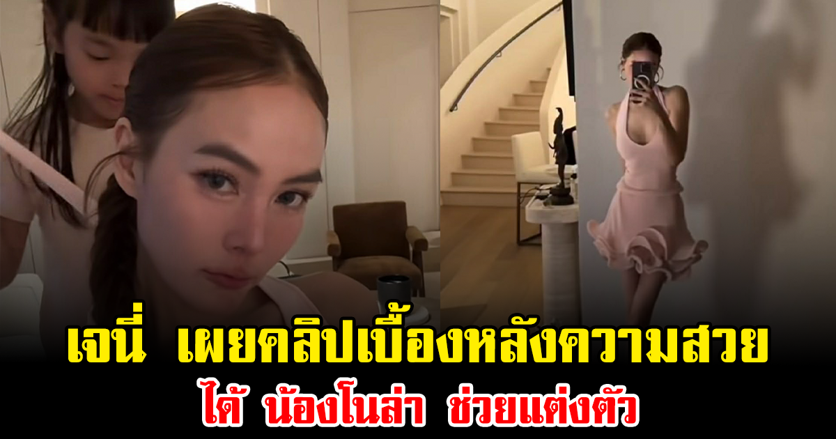 ชาวเน็ตหลุดโฟสกัส เจนี่ เผยคลิปเบื้องหลังความสวย ได้ น้องโนล่า ช่วยแต่งตัว