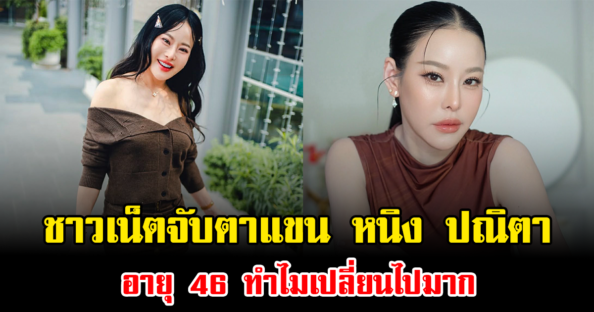 คอมเมนต์สนั่น ชาวเน็ตจับตาแขน หนิง ปณิตา อายุ 46 ทำไมเปลี่ยนไปมาก
