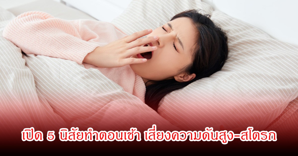 เปิด 5 นิสัยทำตอนเช้า เสี่ยงความดันสูง-สโตรก หลายคนทำเป็นชีวิตประจำวัน