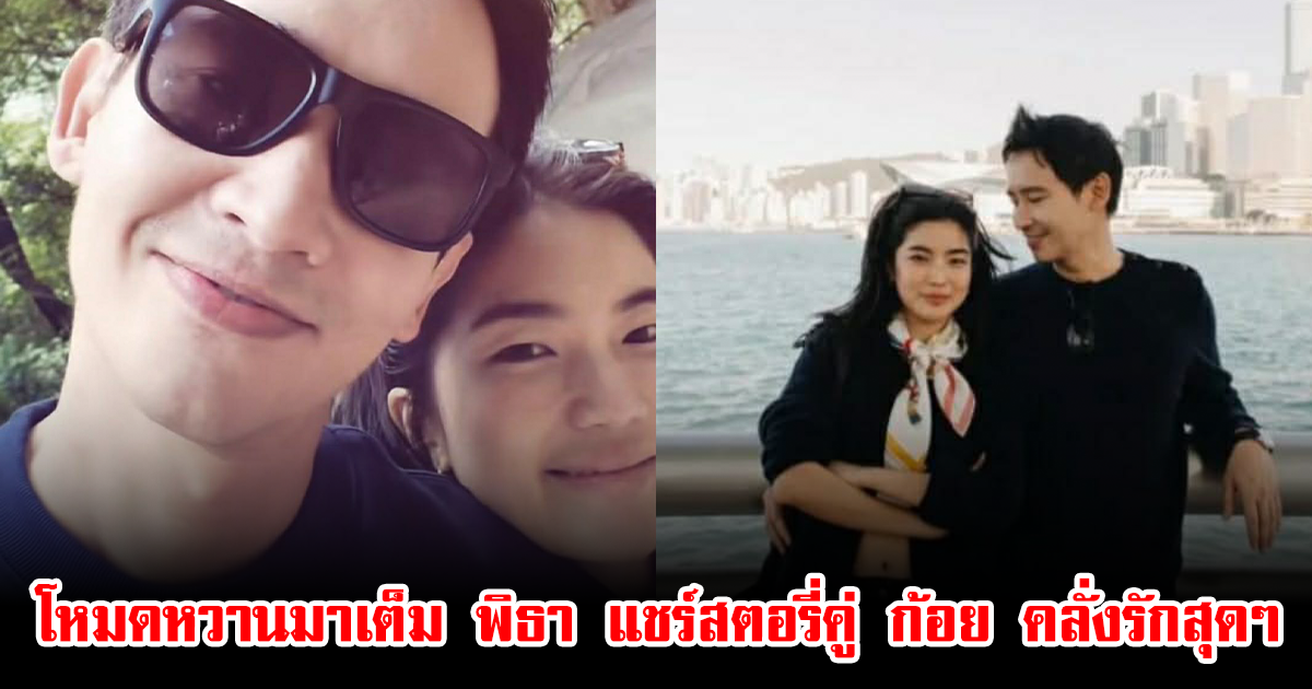 โหมดหวานมาเต็ม พิธา แชร์สตอรี่คู่ ก้อย อรัชพร คลั่งรักสุดๆ