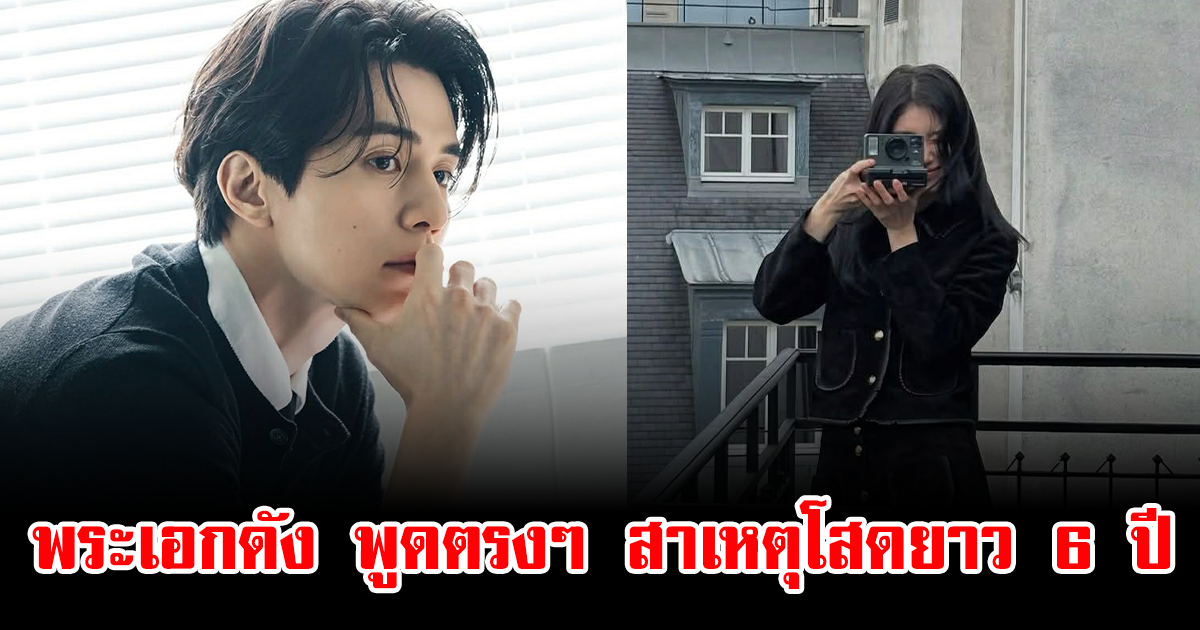 ฟังแล้วเข้าใจเลย พระเอกดัง พูดตรงๆ สาเหตุโสดยาว 6 ปี หลังเลิกกับศิลปินสาว (ข่าวต่างประเทศ)