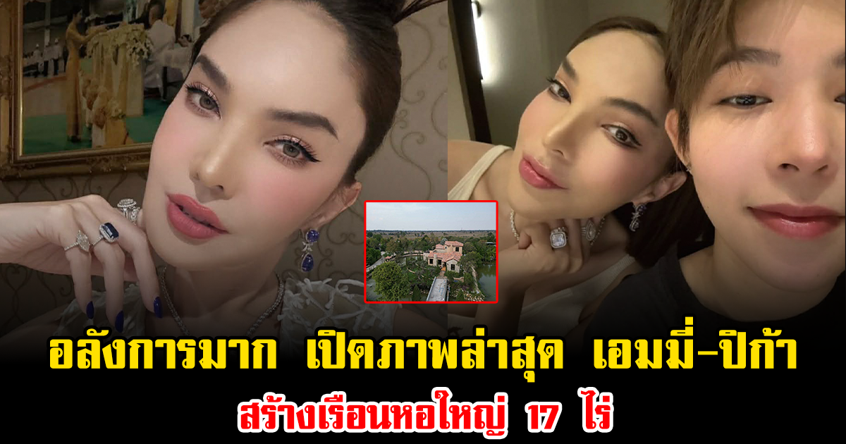 อลังการมาก  เปิดภาพล่าสุด เอมมี่ รัชฎา-ปิก้า สร้างเรือนหอใหญ่ 17 ไร่