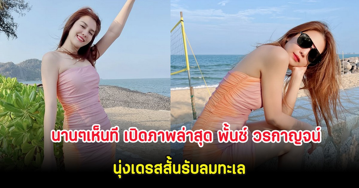 นานๆเห็นที เปิดภาพล่าสุด พั้นช์ วรกาญจน์ นุ่งเดรสสั้นรับลมทะเล