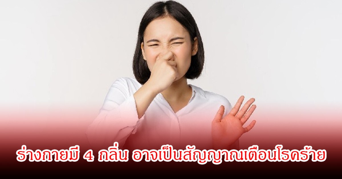 อย่ามองข้าม! ร่างกายมี 4 กลิ่น อาจเป็นสัญญาณเตือนโรคร้าย