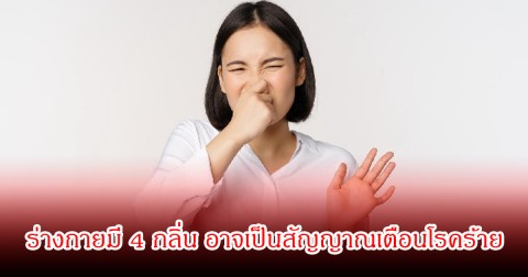 อย่ามองข้าม! ร่างกายมี 4 กลิ่น อาจเป็นสัญญาณเตือนโรคร้าย