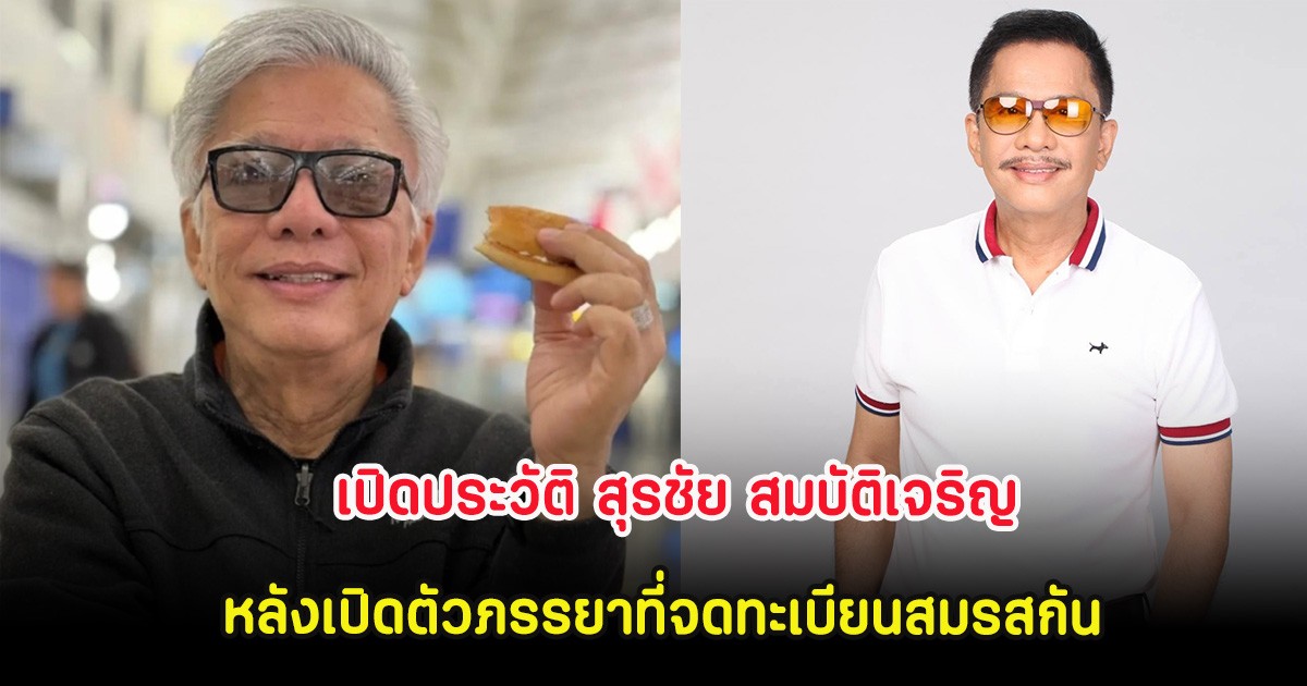 เปิดประวัติ สุรชัย สมบัติเจริญ หลังเปิดตัวภรรยาที่จดทะเบียนสมรสกันมานานกว่า 40 ปี