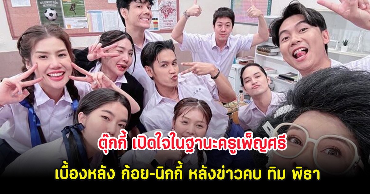 ตุ๊กกี้ เปิดใจในฐานะครูเพ็ญศรี เบื้องหลัง ก้อย–นิกกี้ หลังข่าวคบ ทิม พิธา