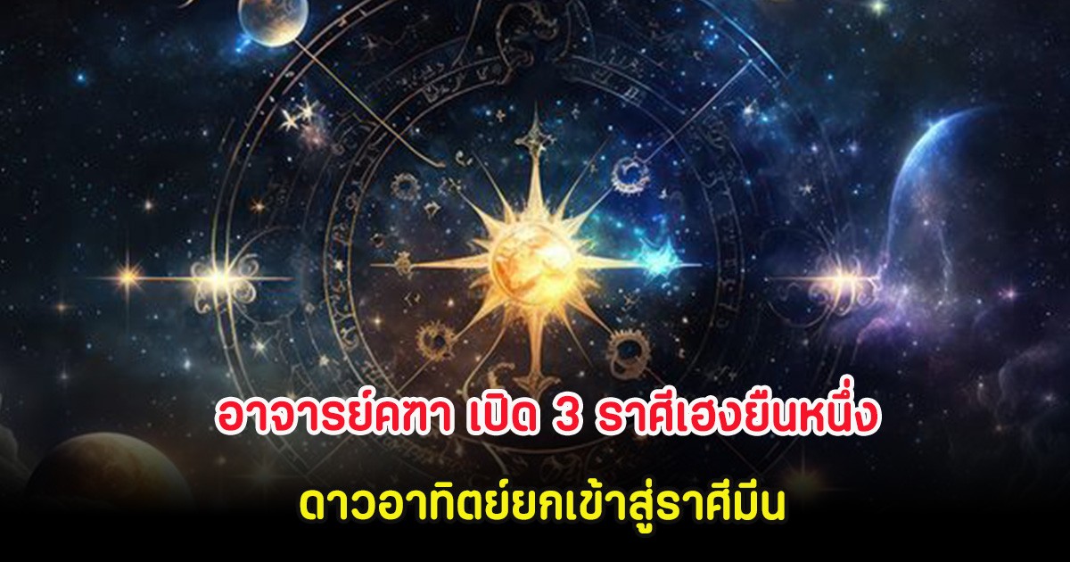 อาจารย์คฑา เปิด 3 ราศีเฮงยืนหนึ่ง ดาวอาทิตย์ยกเข้าสู่ราศีมีน