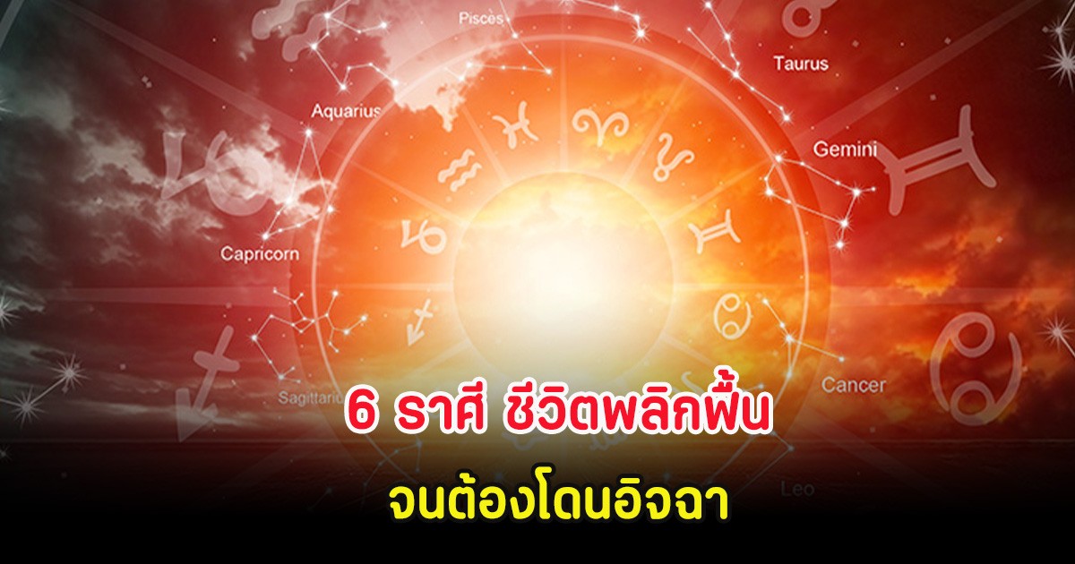 6 ราศี ชีวิตพลิกฟื้น จนต้องโดนอิจฉา