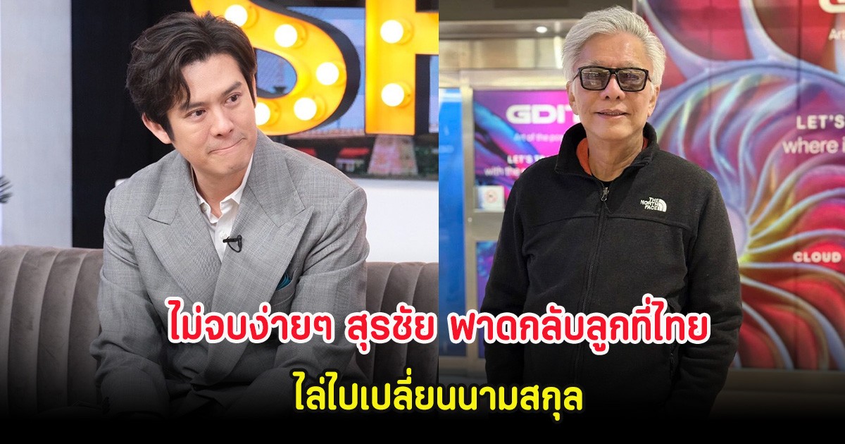 ไม่จบง่ายๆ สุรชัย ฟาดกลับลูกที่ไทย ไล่ไปเปลี่ยนนามสกุล