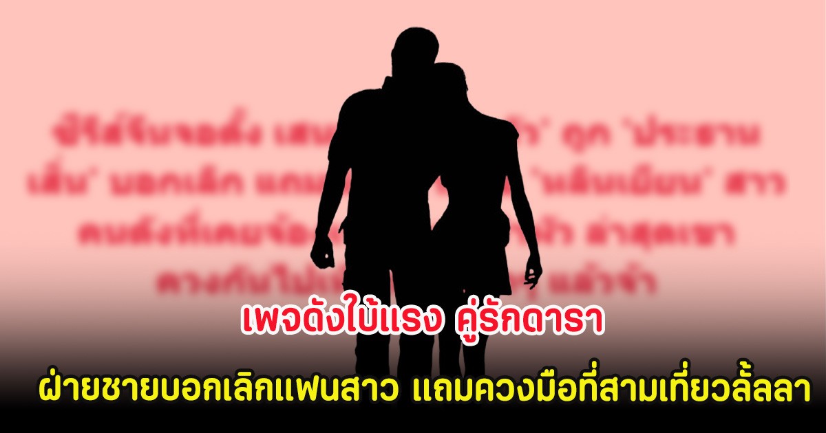 เพจดังใบ้แรง คู่รักดารา ฝ่ายชายบอกเลิกแฟนสาว แถมควงมือที่สามเที่ยวลั้ลลา