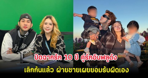 ปิดฉากรัก 10 ปี คู่รักอินฟลูดัง เลิกกันแล้ว ฝ่ายชายเผยยอมรับผิดเอง