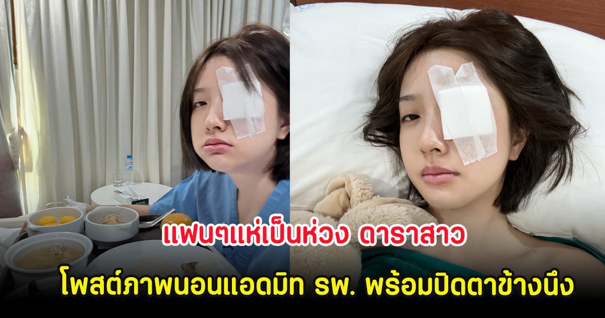 แฟนๆแห่เป็นห่วง ดาราสาว โพสต์ภาพนอนแอดมิท รพ. พร้อมปิดตาข้างนึง