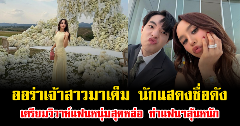 ออร่าเจ้าสาวมาเต็ม นักแสดงชื่อดัง เตรียมวิวาห์แฟนหนุ่มสุดหล่อ ทำแฟนๆลุ้นหนัก