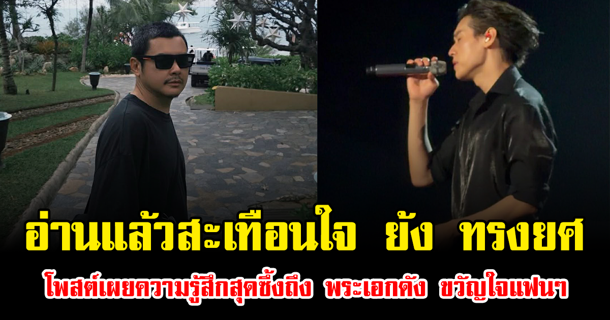 อ่านแล้วสะเทือนใจ ย้ง ทรงยศ โพสต์เผยความรู้สึกสุดซึ้งถึง พระเอกดัง ขวัญใจแฟนๆ