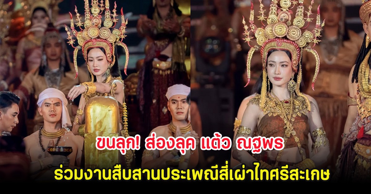 ขนลุก! ส่องลุค แต้ว ณฐพร ร่วมงานสืบสานประเพณีสี่เผ่าไทศรีสะเกษ