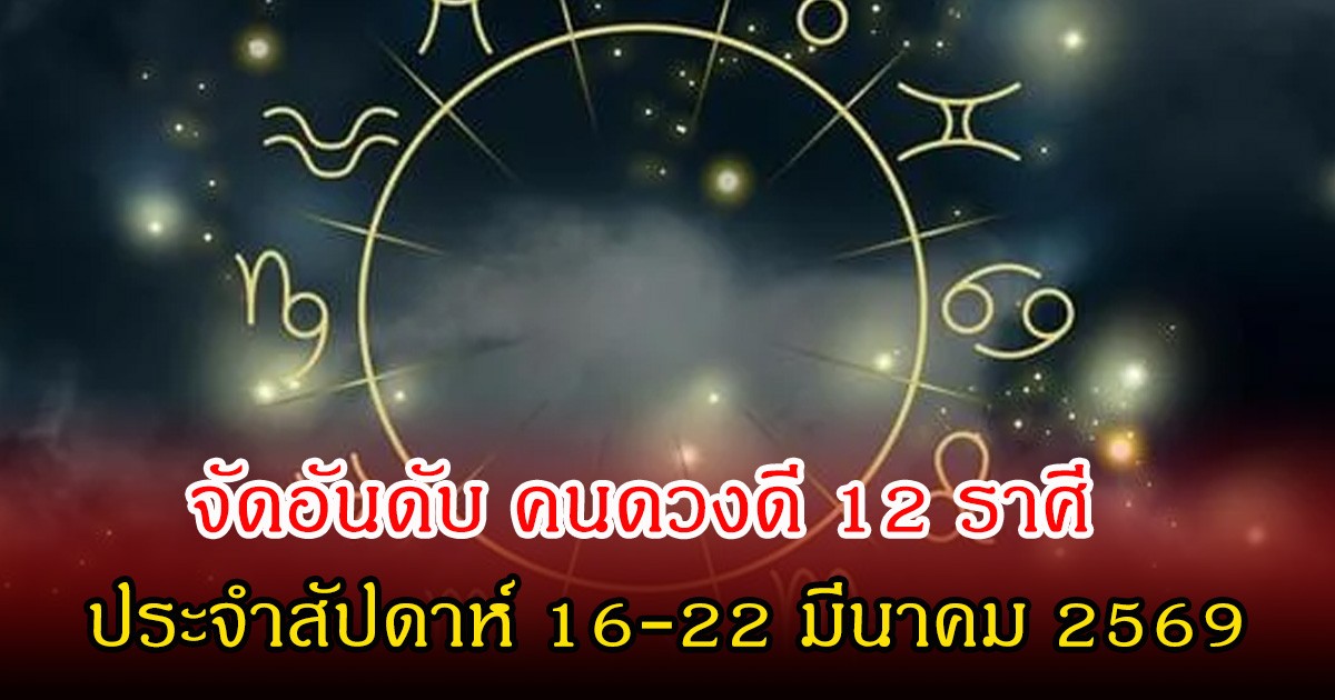 หมอท็อป จัดอันดับ คนดวงดี 12 ราศี ประจำสัปดาห์ 16-22 มีนาคม 2569