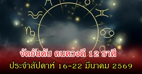 หมอท็อป จัดอันดับ คนดวงดี 12 ราศี ประจำสัปดาห์ 16-22 มีนาคม 2569