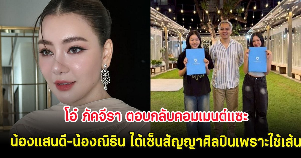 โอ๋ ภัคจีรา ตอบกลับคอมเมนต์แซะ น้องแสนดี-น้องณิริน ได้เซ็นสัญญาศิลปินเพราะใช้เส้น