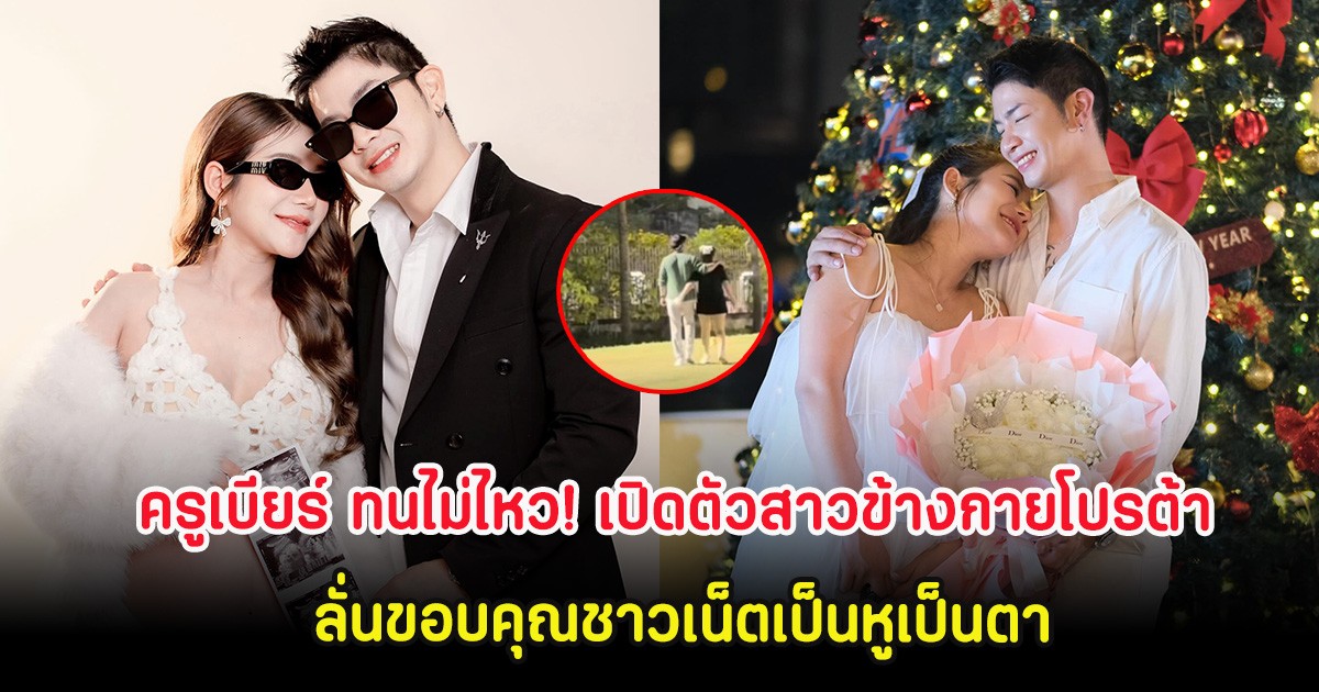 ครูเบียร์ ทนไม่ไหว! เปิดตัวสาวข้างกายโปรต้า ลั่นขอบคุณชาวเน็ตเป็นหูเป็นตา