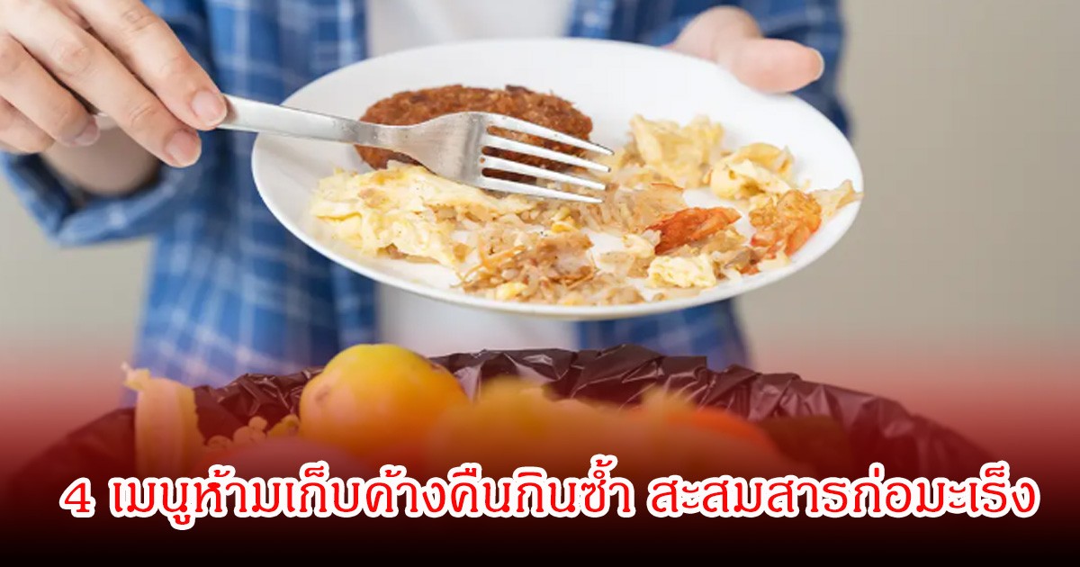หลายบ้านเสียดาย! 4 เมนูห้ามเก็บค้างคืนกินซ้ำ อันตรายกว่าที่คิด สะสมสารก่อมะเร็ง