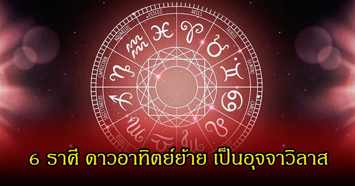 หมอบอย เปิด 6 ราศี ดาวอาทิตย์ย้าย เป็นอุจจาวิลาส เตรียมแจ้งเกิดเป็นดวงเศรษฐี