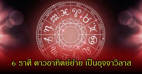 หมอบอย เปิด 6 ราศี ดาวอาทิตย์ย้าย เป็นอุจจาวิลาส เตรียมแจ้งเกิดเป็นดวงเศรษฐี