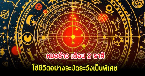 หมอช้าง เตือน 2 ราศี ใช้ชีวิตอย่างระมัดระวังเป็นพิเศษ