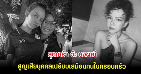 สุดเศร้า จ๊ะ นงผณี สูญเสียบุคคลเปรียบเสมือนคนในครอบครัว