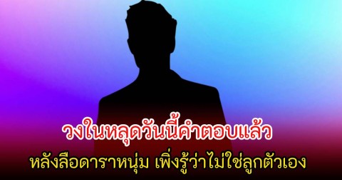 อุ๊ย! วงในเผย วันนี้มีคำตอบ หลังลือดาราหนุ่ม เพิ่งรู้ว่าไม่ใช่ลูกตัวเอง ชาวเน็ตแห่ใบ้อักษรย่อสนั่นโซเชียล