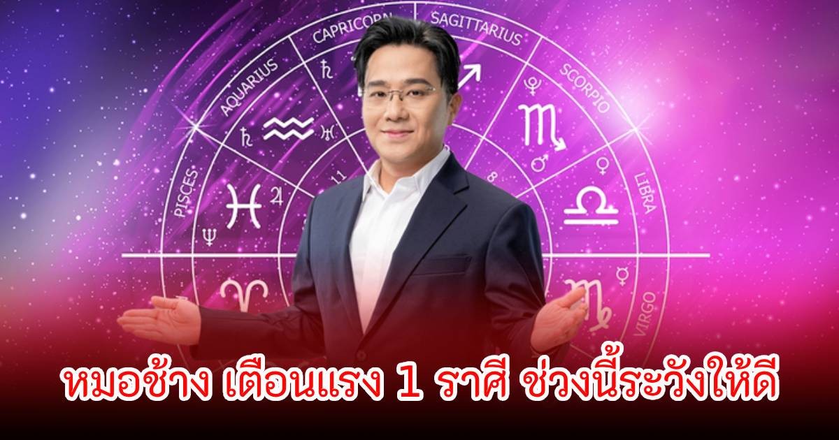 หมอช้าง เตือนแรง 1 ราศี ช่วงนี้ระวังให้ดี อาจเกิดปัญหาได้