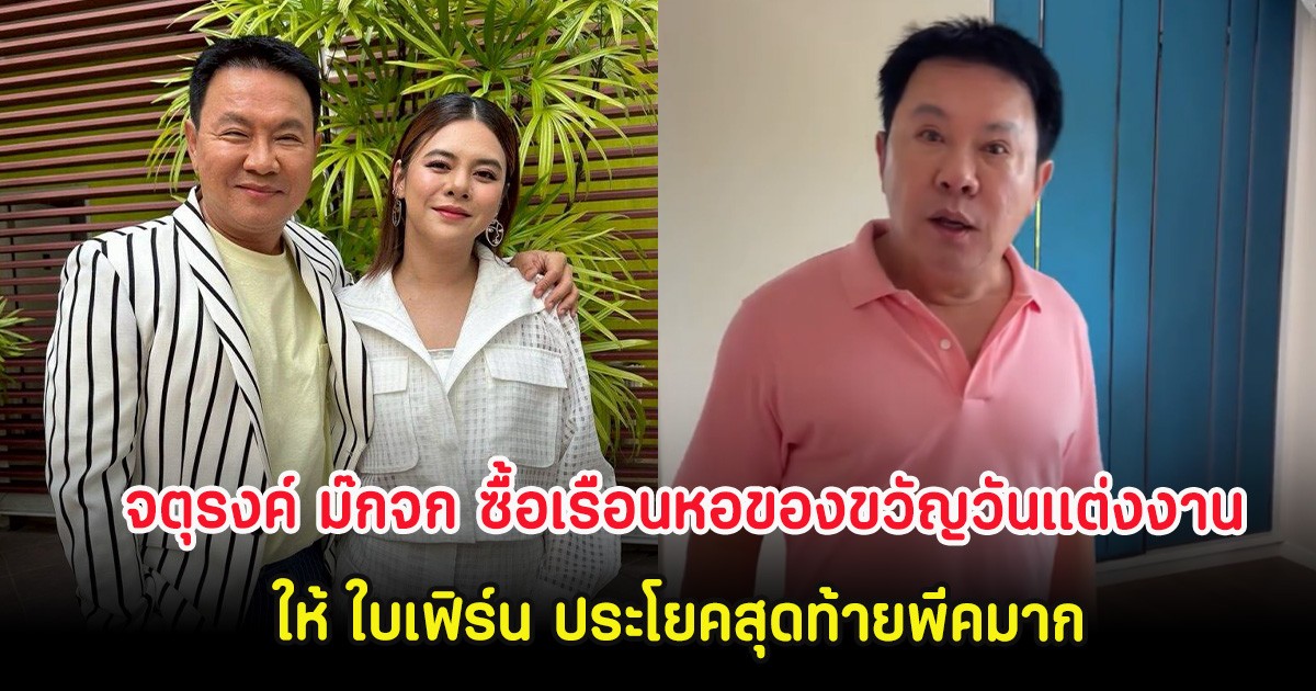 จตุรงค์ ม๊กจก ซื้อเรือนหอของขวัญวันแต่งงานให้ ใบเฟิร์น ประโยคสุดท้ายพีคมาก