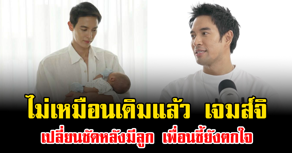 ไม่เหมือนเดิมแล้ว เจมส์จิ เปลี่ยนชัดหลังมีลูก เพื่อนซี้ยังตกใจ
