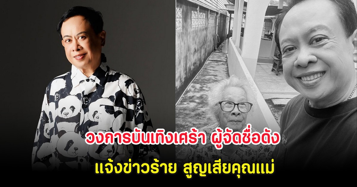 วงการบันเทิงเศร้า ผู้จัดชื่อดัง แจ้งข่าวร้าย สูญเสียคุณแม่