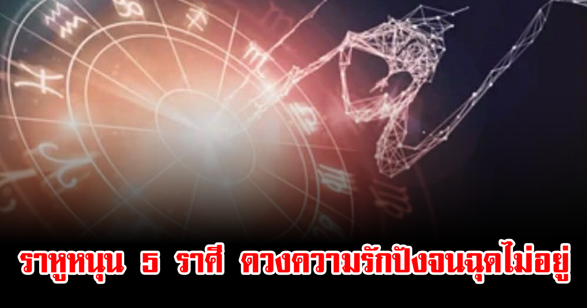 ราหูหนุน 5 ราศี ดวงความรักปังจนฉุดไม่อยู่