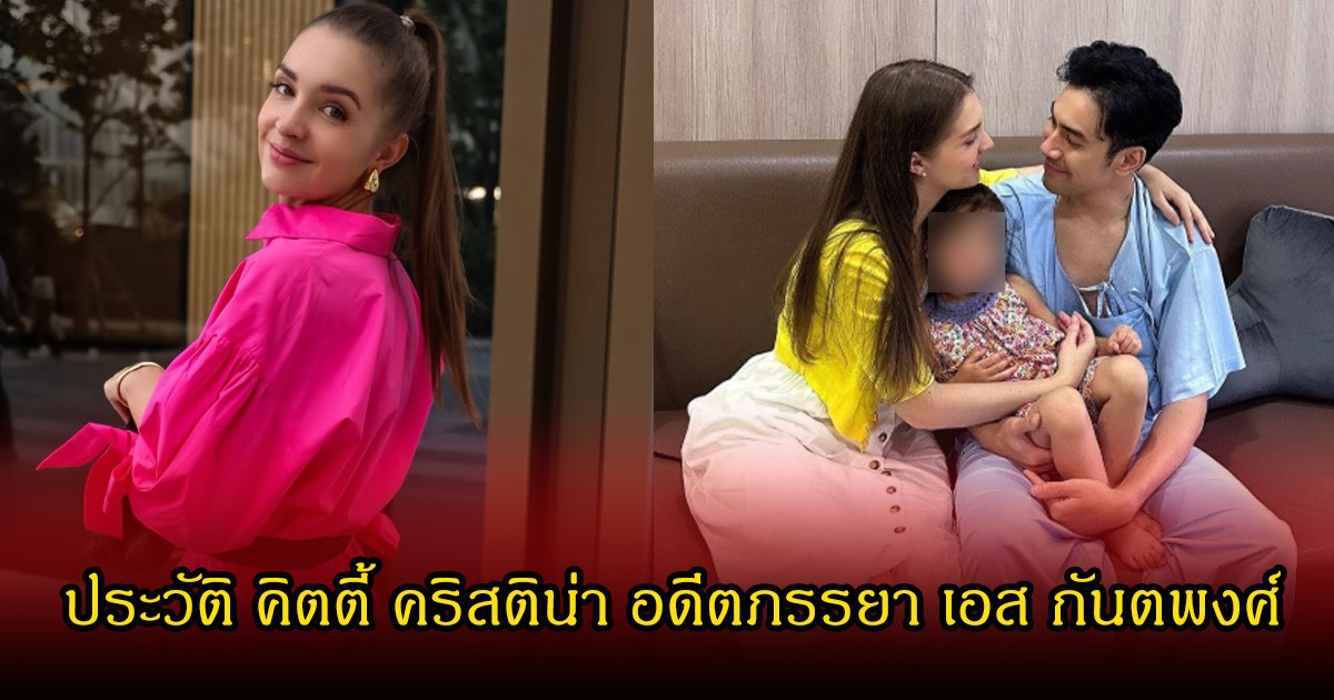 ประวัติ คิตตี้ คริสติน่า อดีตภรรยา เอส กันตพงศ์ ก่อนปิดฉากรัก เหลือเพียงหน้าที่พ่อแม่