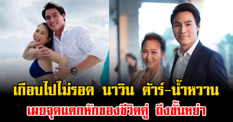 เกือบไปไม่รอด นาวิน ต้าร์-น้ำหวาน เผยจุดแตกหักของชีวิตคู่ ถึงขั้นหย่า