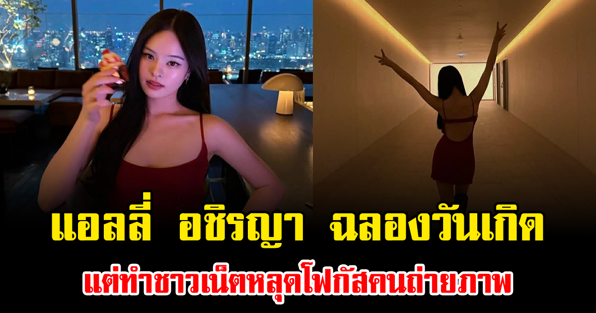 โซเชียลแตก แอลลี่ อชิรญา ฉลองวันเกิด แต่ทำชาวเน็ตหลุดโฟกัสคนถ่ายภาพ