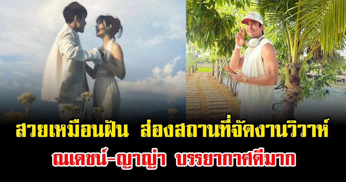 สวยเหมือนฝัน ส่องสถานที่จัดงานวิวาห์ ณเดชน์-ญาญ่า บรรยากาศดีมาก