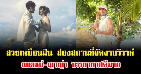 สวยเหมือนฝัน ส่องสถานที่จัดงานวิวาห์ ณเดชน์-ญาญ่า บรรยากาศดีมาก