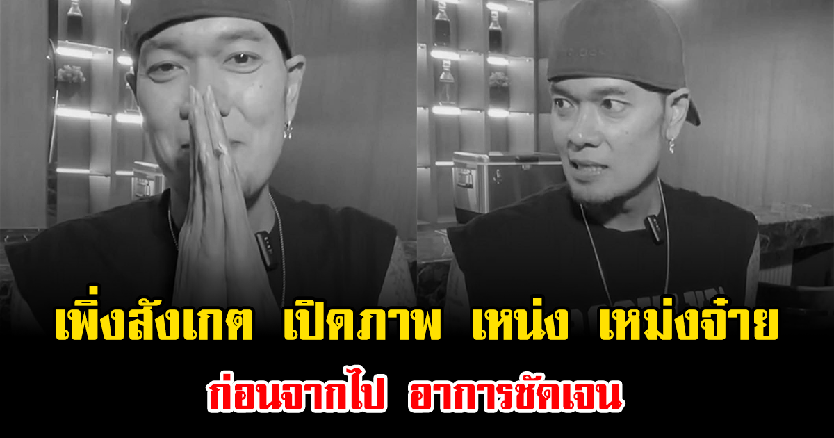 เพิ่งสังเกต เปิดภาพ เหน่ง เหม่งจ๋าย ก่อนจากไป อาการชัดเจน