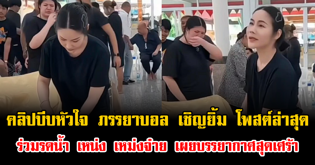 คลิปบีบหัวใจ ภรรยาบอล เชิญยิ้ม โพสต์ล่าสุดร่วมรดน้ำ เหน่ง เหม่งจ๋าย เผยบรรยากาศสุดเศร้า