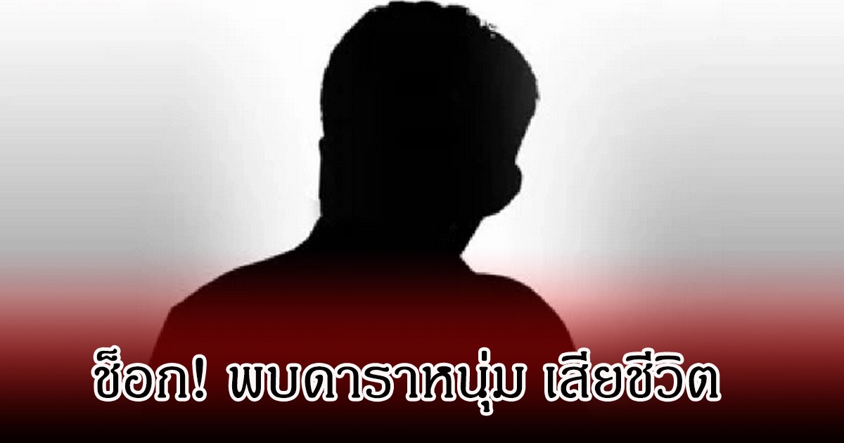 ช็อก! พบดาราหนุ่ม เสียชีวิตปริศนา