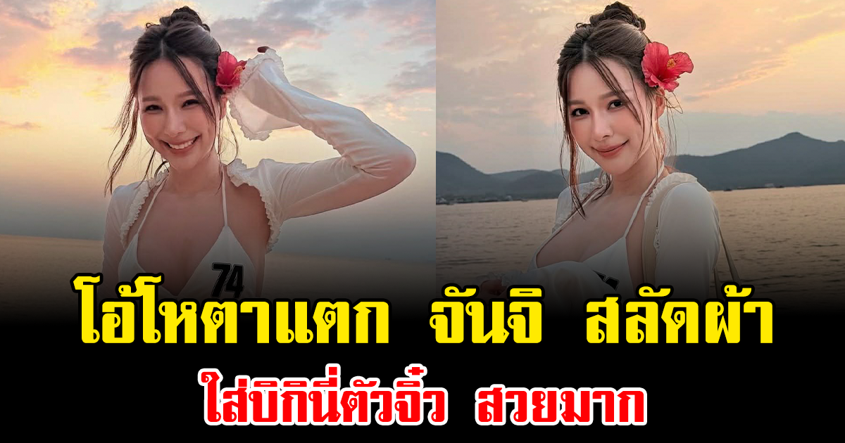 โอ้โหตาแตก จันจิ สลัดผ้า ใส่บิกินี่ตัวจิ๋ว สวยมาก