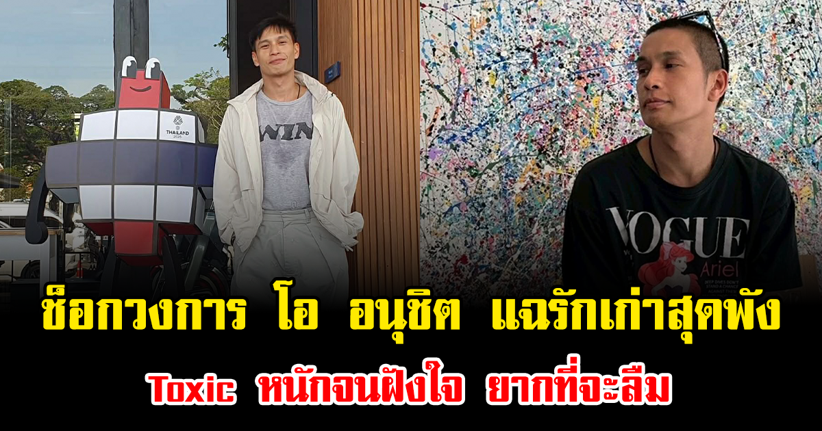 ช็อกวงการ โอ อนุชิต แฉรักเก่าสุดพัง Toxic หนักจนฝังใจ ยากที่จะลืม