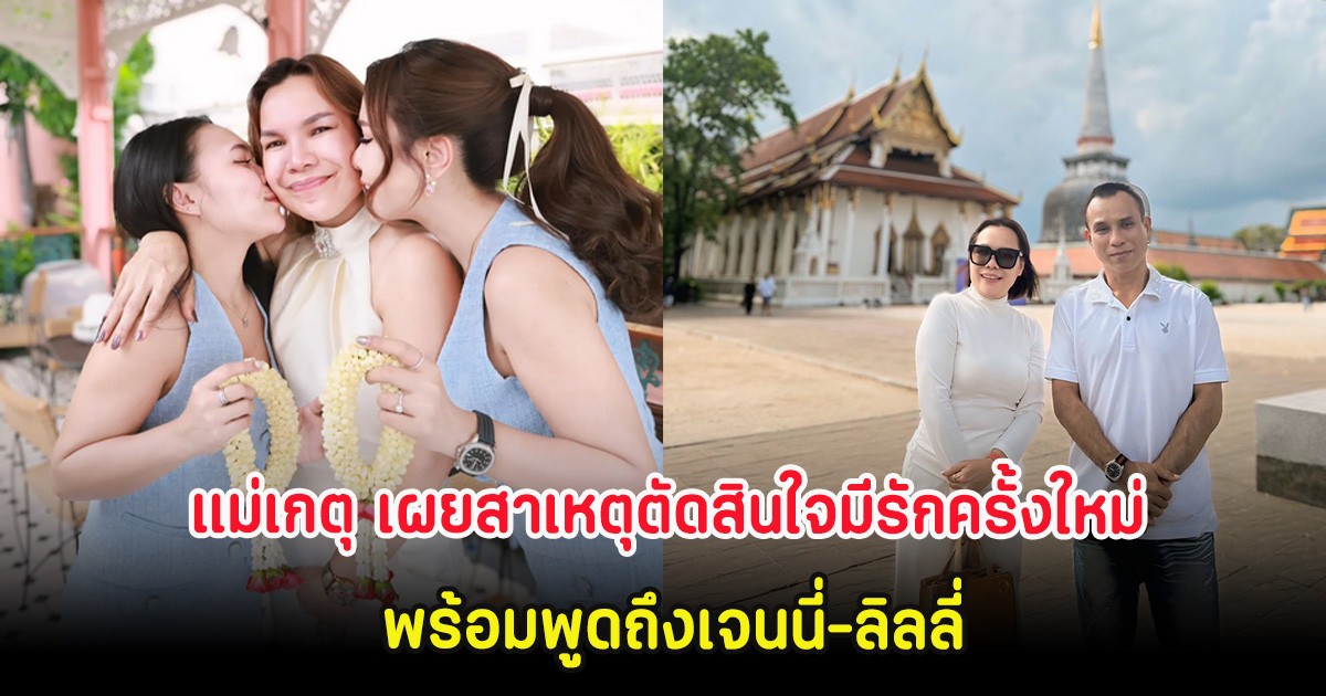 แม่เกตุ เผยสาเหตุตัดสินใจมีรักครั้งใหม่ พร้อมพูดถึงเจนนี่-ลิลลี่