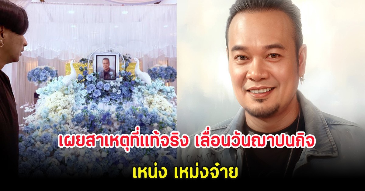 เผยสาเหตุที่แท้จริง เลื่อนวันฌาปนกิจ เหน่ง เหม่งจ๋าย