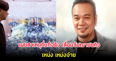 เผยสาเหตุที่แท้จริง เลื่อนวันฌาปนกิจ เหน่ง เหม่งจ๋าย