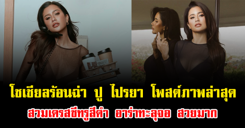 โซเชียลร้อนฉ่า ปู ไปรยา โพสต์ภาพล่าสุด สวมเดรสซีทรูสีดำ อาร่าทะลุจอ สวยมาก