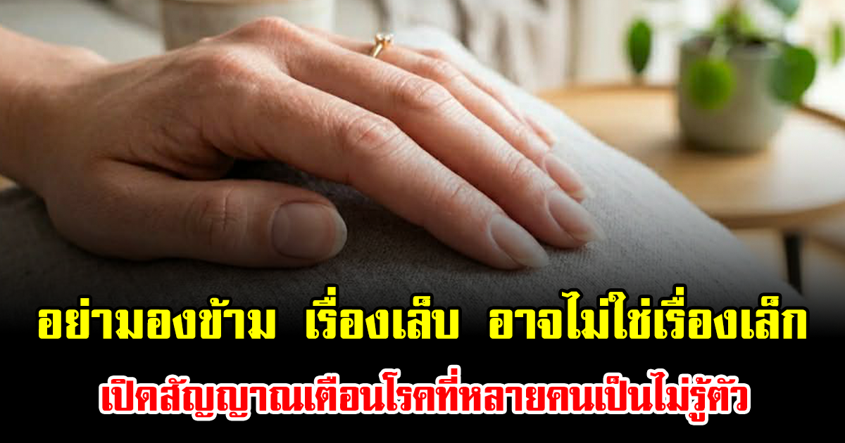 อย่ามองข้าม เรื่องเล็บ อาจไม่ใช่เรื่องเล็ก เปิดสัญญาณเตือนโรคที่หลายคนเป็นไม่รู้ตัว